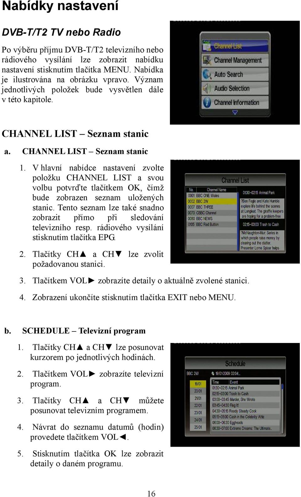 V hlavní nabídce nastavení zvolte položku CHANNEL LIST a svou volbu potvrďte tlačítkem OK, čímž bude zobrazen seznam uložených stanic.