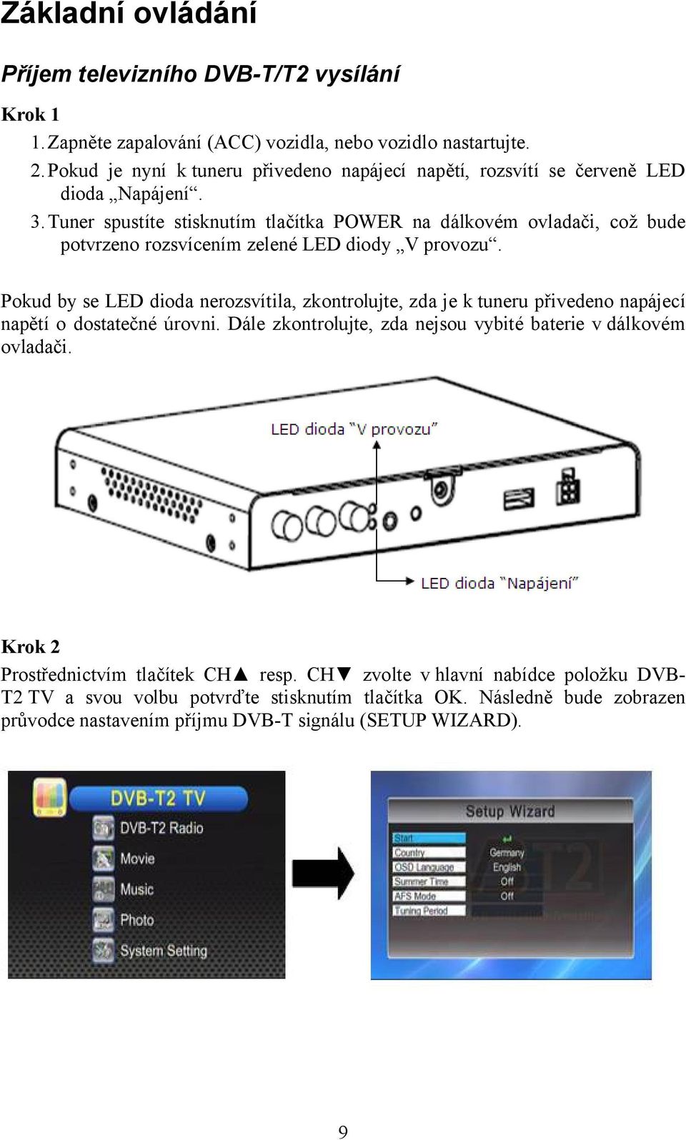 Tuner spustíte stisknutím tlačítka POWER na dálkovém ovladači, což bude potvrzeno rozsvícením zelené LED diody V provozu.