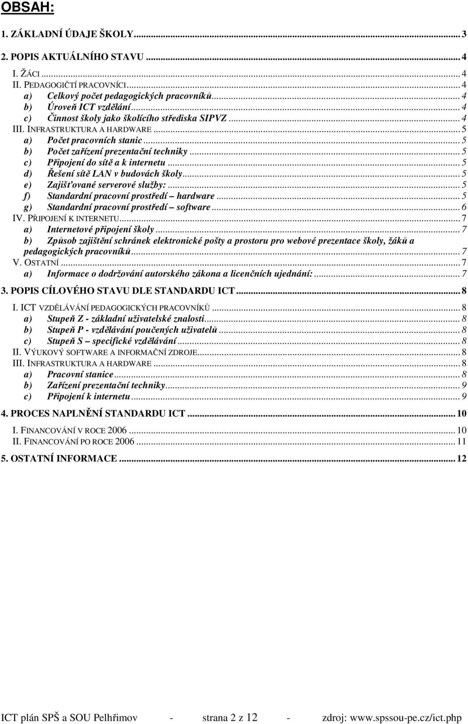 .. 5 c) Připojení do sítě a k internetu... 5 d) Řešení sítě LAN v budovách školy... 5 e) Zajišťované serverové služby:... 5 f) Standardní pracovní prostředí hardware.