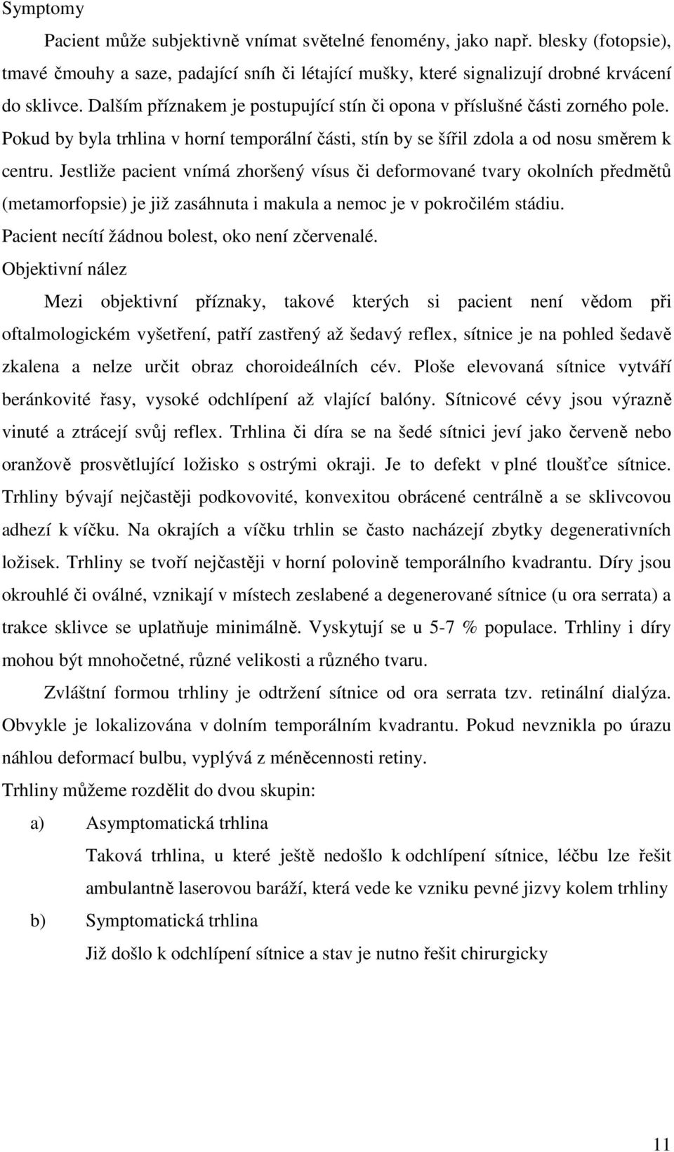 Jestliže pacient vnímá zhoršený vísus či deformované tvary okolních předmětů (metamorfopsie) je již zasáhnuta i makula a nemoc je v pokročilém stádiu.