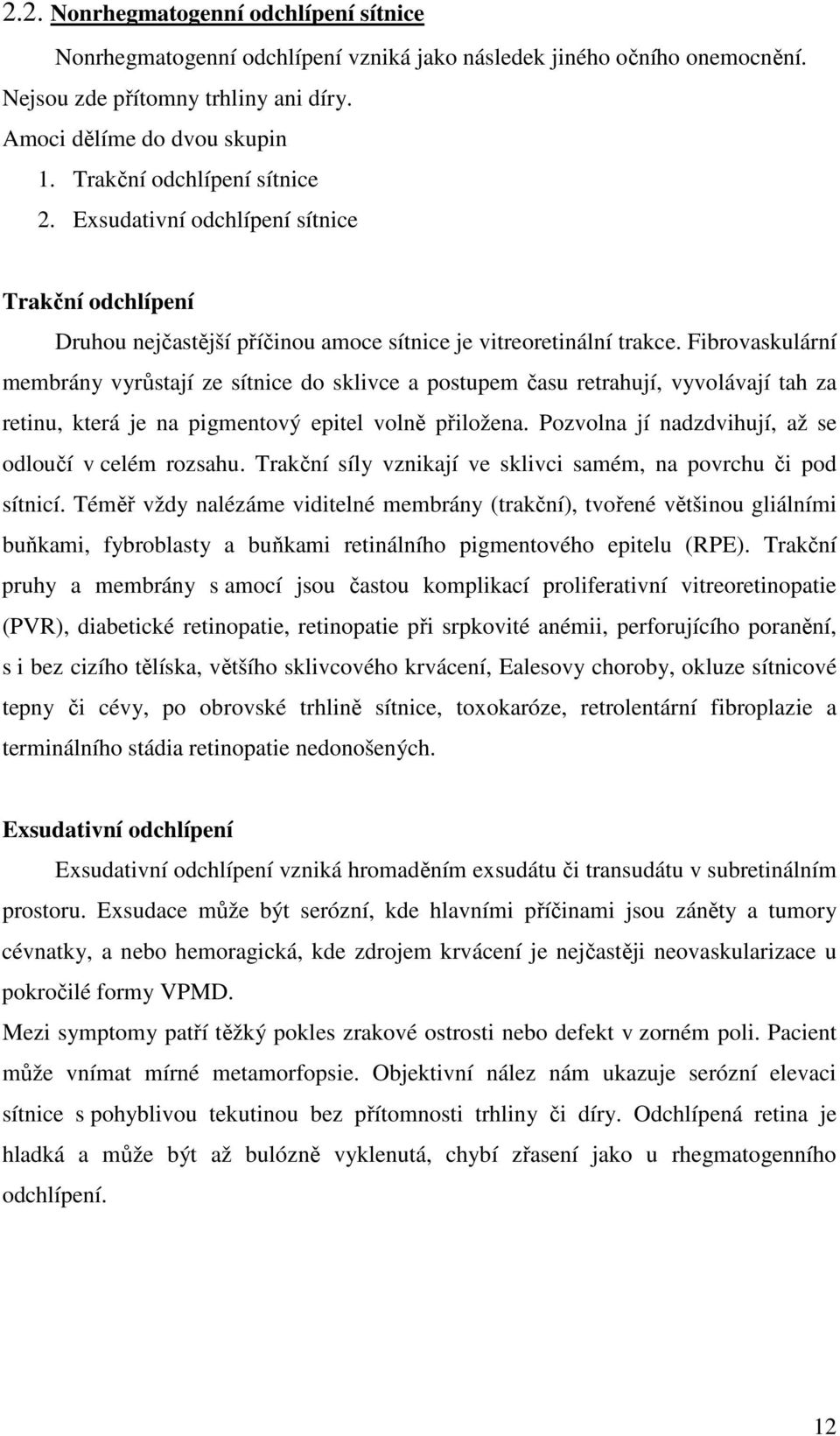 Fibrovaskulární membrány vyrůstají ze sítnice do sklivce a postupem času retrahují, vyvolávají tah za retinu, která je na pigmentový epitel volně přiložena.