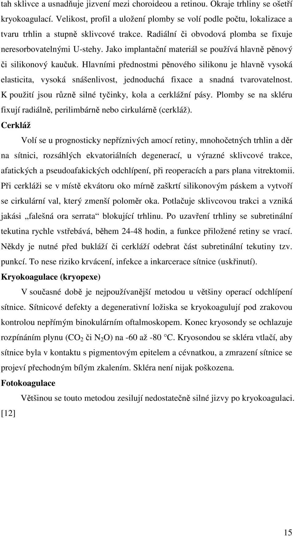 Jako implantační materiál se používá hlavně pěnový či silikonový kaučuk.