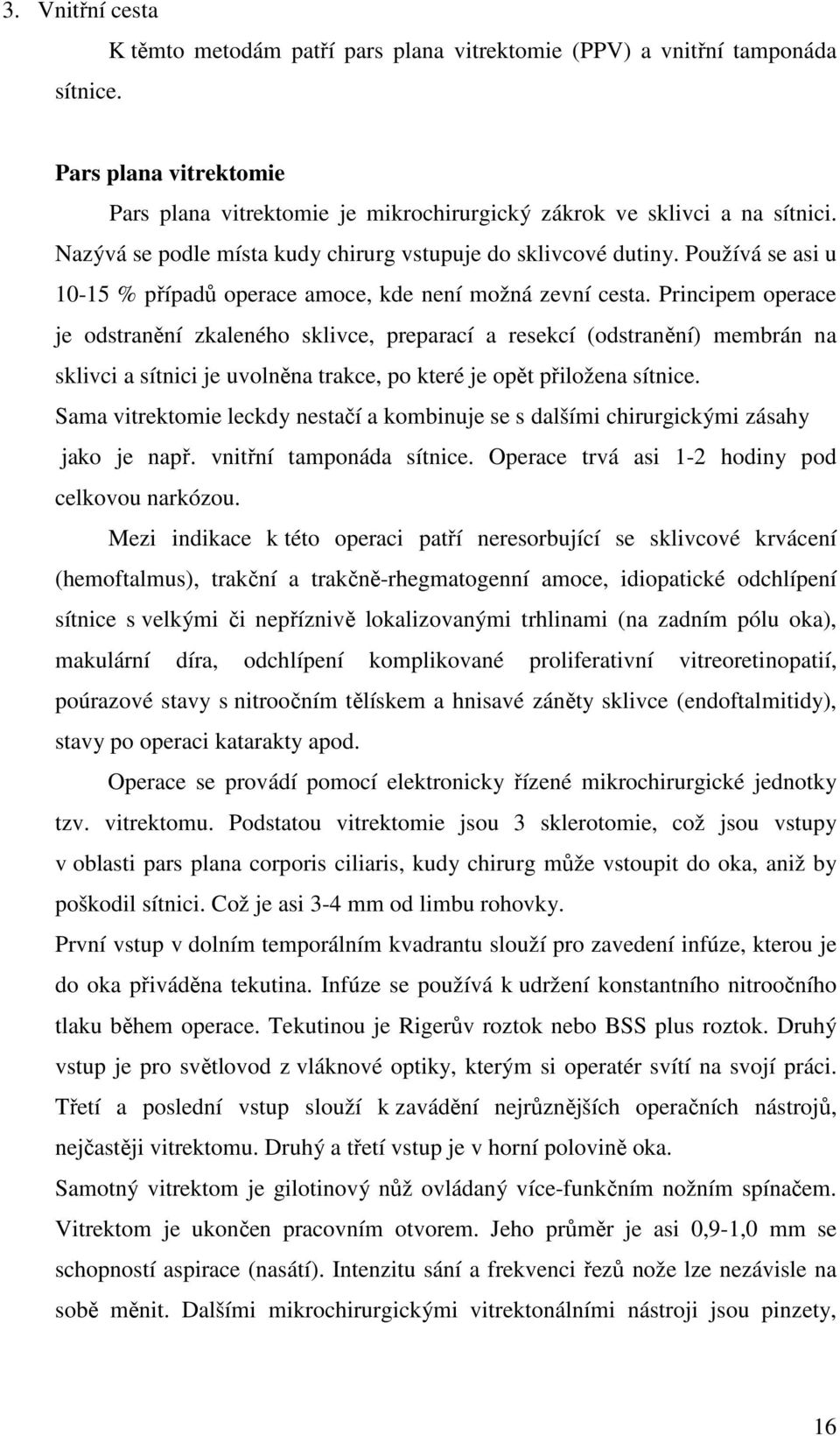 Principem operace je odstranění zkaleného sklivce, preparací a resekcí (odstranění) membrán na sklivci a sítnici je uvolněna trakce, po které je opět přiložena sítnice.