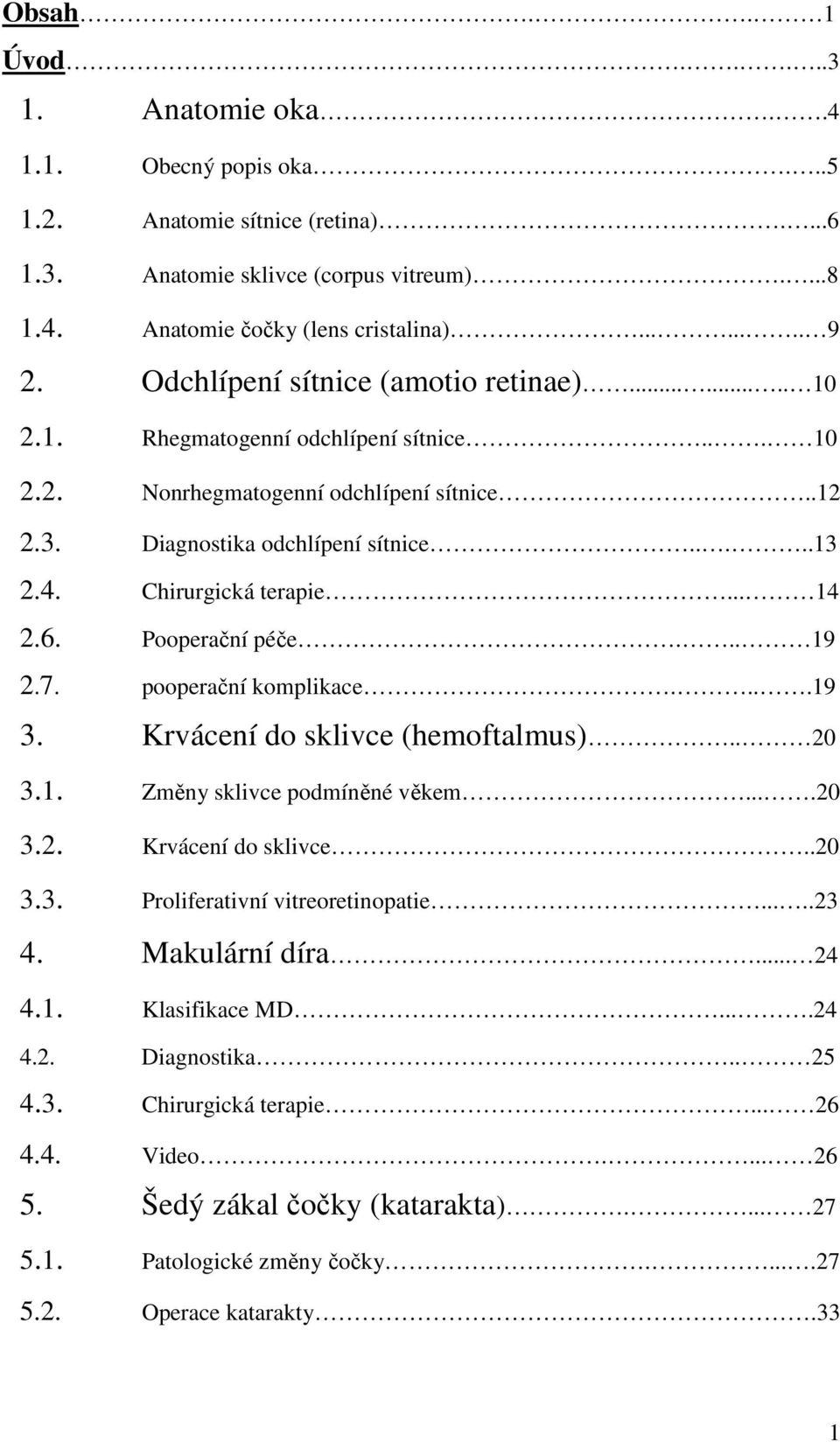 Chirurgická terapie... 14 2.6. Pooperační péče... 19 2.7. pooperační komplikace....19 3. Krvácení do sklivce (hemoftalmus).. 20 3.1. Změny sklivce podmíněné věkem....20 3.2. Krvácení do sklivce..20 3.3. Proliferativní vitreoretinopatie.