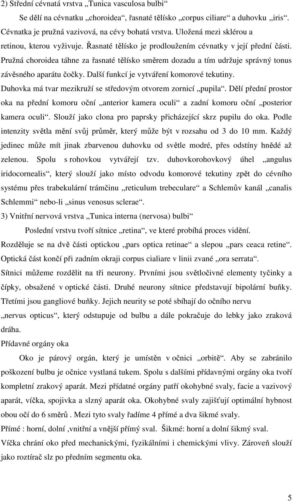 Pružná choroidea táhne za řasnaté tělísko směrem dozadu a tím udržuje správný tonus závěsného aparátu čočky. Další funkcí je vytváření komorové tekutiny.
