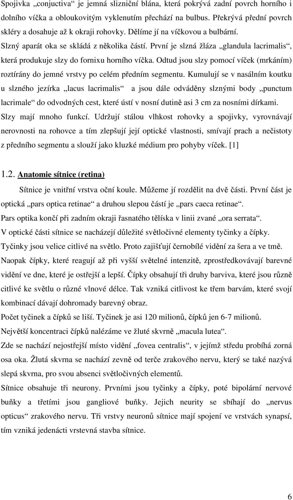 První je slzná žláza glandula lacrimalis, která produkuje slzy do fornixu horního víčka. Odtud jsou slzy pomocí víček (mrkáním) roztírány do jemné vrstvy po celém předním segmentu.