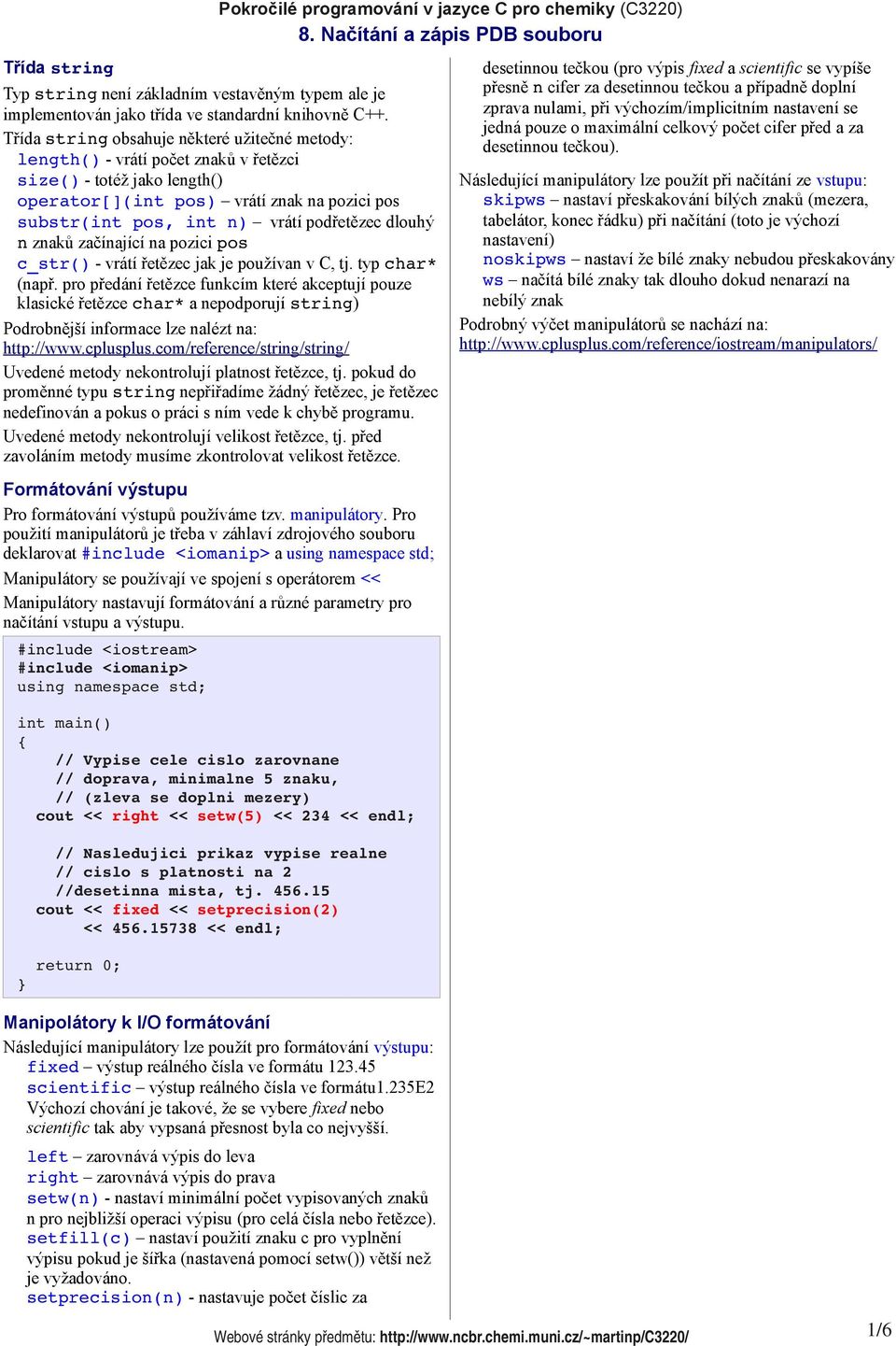Třída string obsahuje některé užitečné metody: length() - vrátí počet znaků v řetězci size() - totéž jako length() operator[](int pos) vrátí znak na pozici pos substr(int pos, int n) vrátí podřetězec