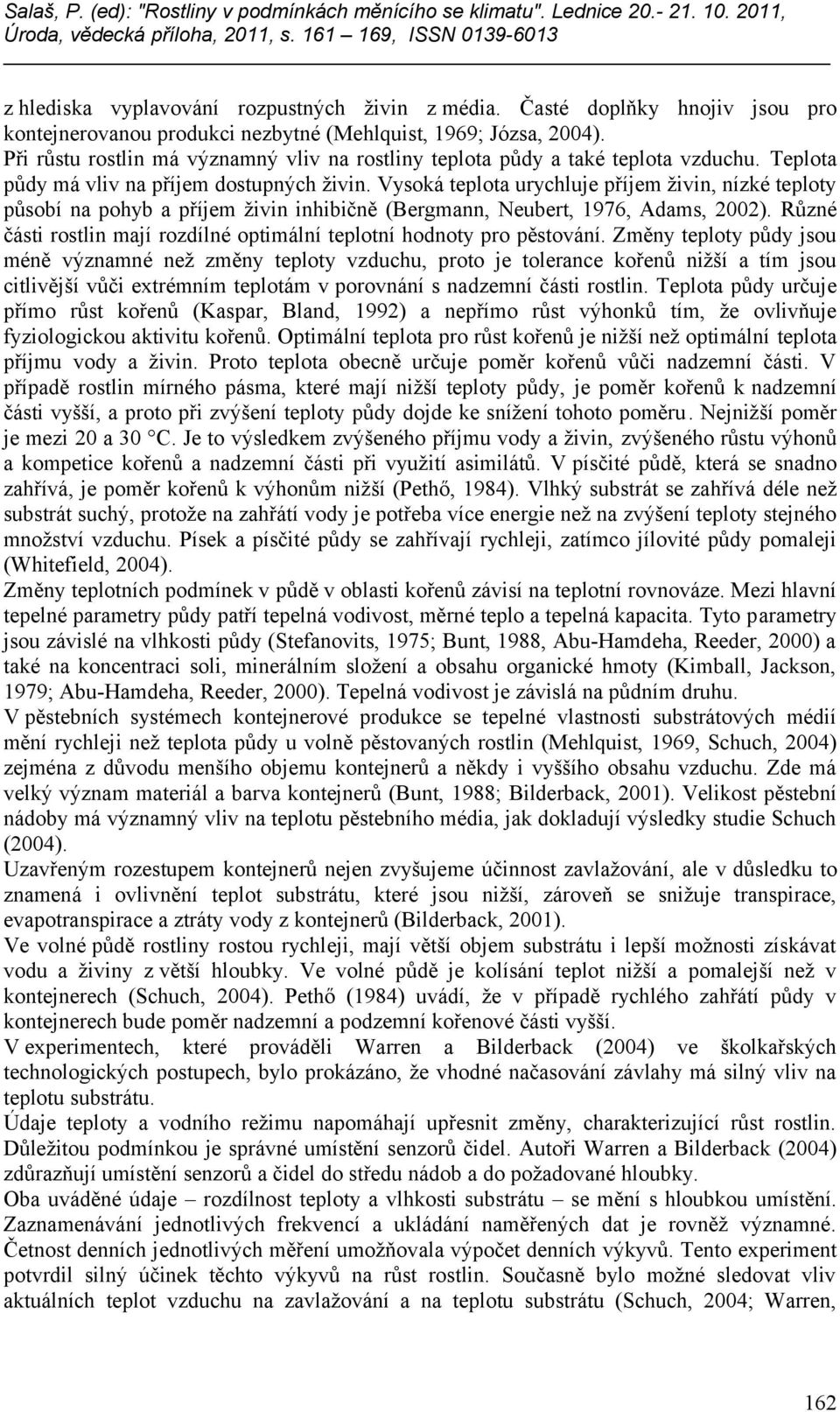 Vysoká teplota urychluje příjem živin, nízké teploty působí na pohyb a příjem živin inhibičně (Bergmann, Neubert, 1976, Adams, 2002).