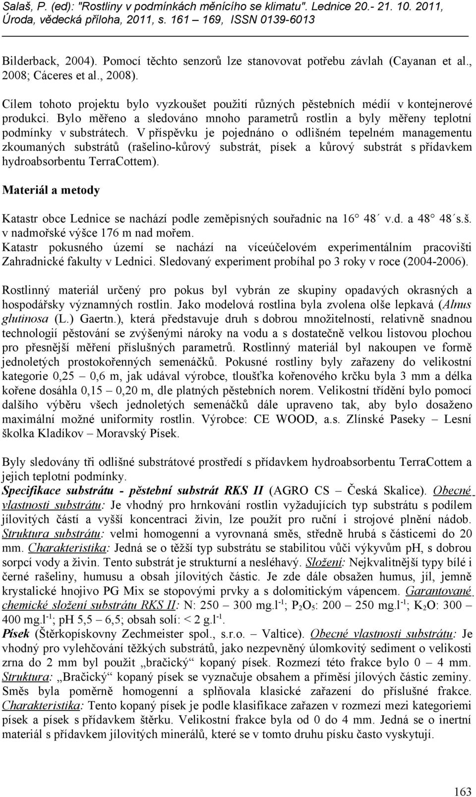 V příspěvku je pojednáno o odlišném tepelném managementu zkoumaných substrátů (rašelino-kůrový substrát, písek a kůrový substrát s přídavkem hydroabsorbentu ).
