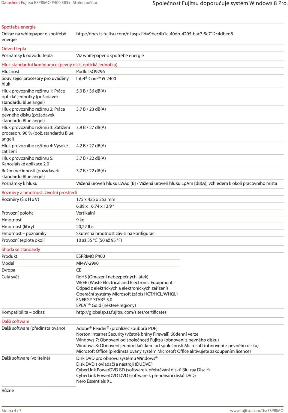 Core i5 2400 hluk Hluk provozního režimu 1: Práce 5,0 B / 36 db(a) optické jednotky (požadavek standardu Blue angel) Hluk provozního režimu 2: Práce 3,7 B / 23 db(a) pevného disku (požadavek