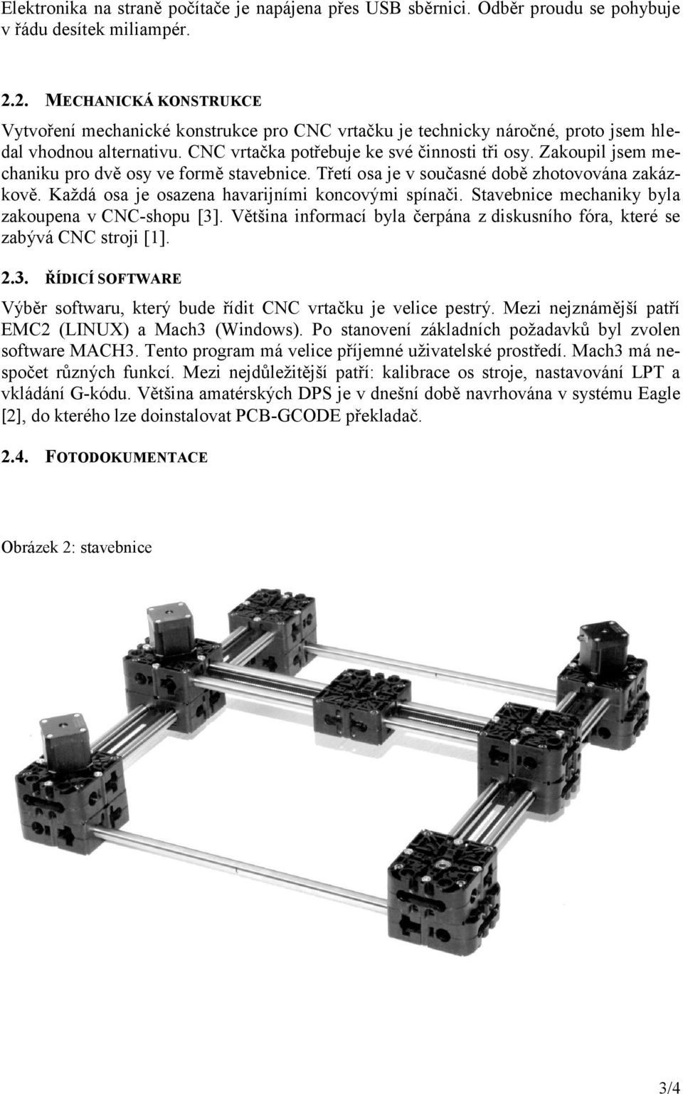 Zakoupil jsem mechaniku pro dvě osy ve formě stavebnice. Třetí osa je v současné době zhotovována zakázkově. Každá osa je osazena havarijními koncovými spínači.