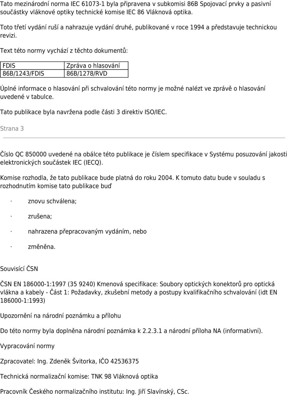 Text této normy vychází z těchto dokumentů: FDIS 86B/1243/FDIS Zpráva o hlasování 86B/1278/RVD Úplné informace o hlasování při schvalování této normy je možné nalézt ve zprávě o hlasování uvedené v