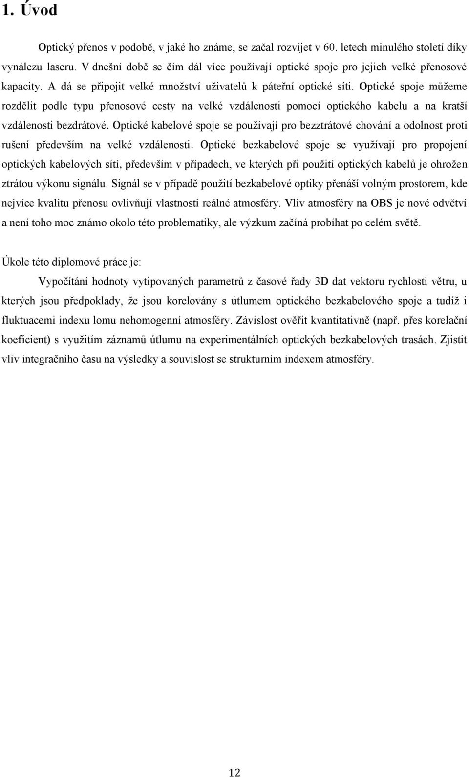 Optické spoje můžeme rozdělit podle typu přenosové cesty na velké vzdálenosti pomocí optického kabelu a na kratší vzdálenosti bezdrátové.