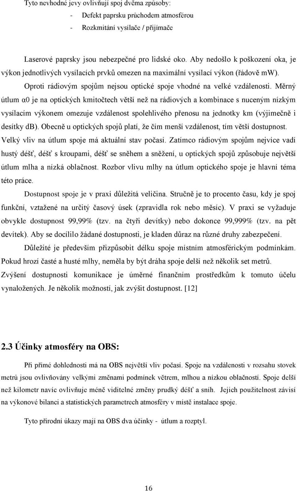 Měrný útlum α0 je na optických kmitočtech větší než na rádiových a kombinace s nuceným nízkým vysílacím výkonem omezuje vzdálenost spolehlivého přenosu na jednotky km (výjimečně i desítky db).