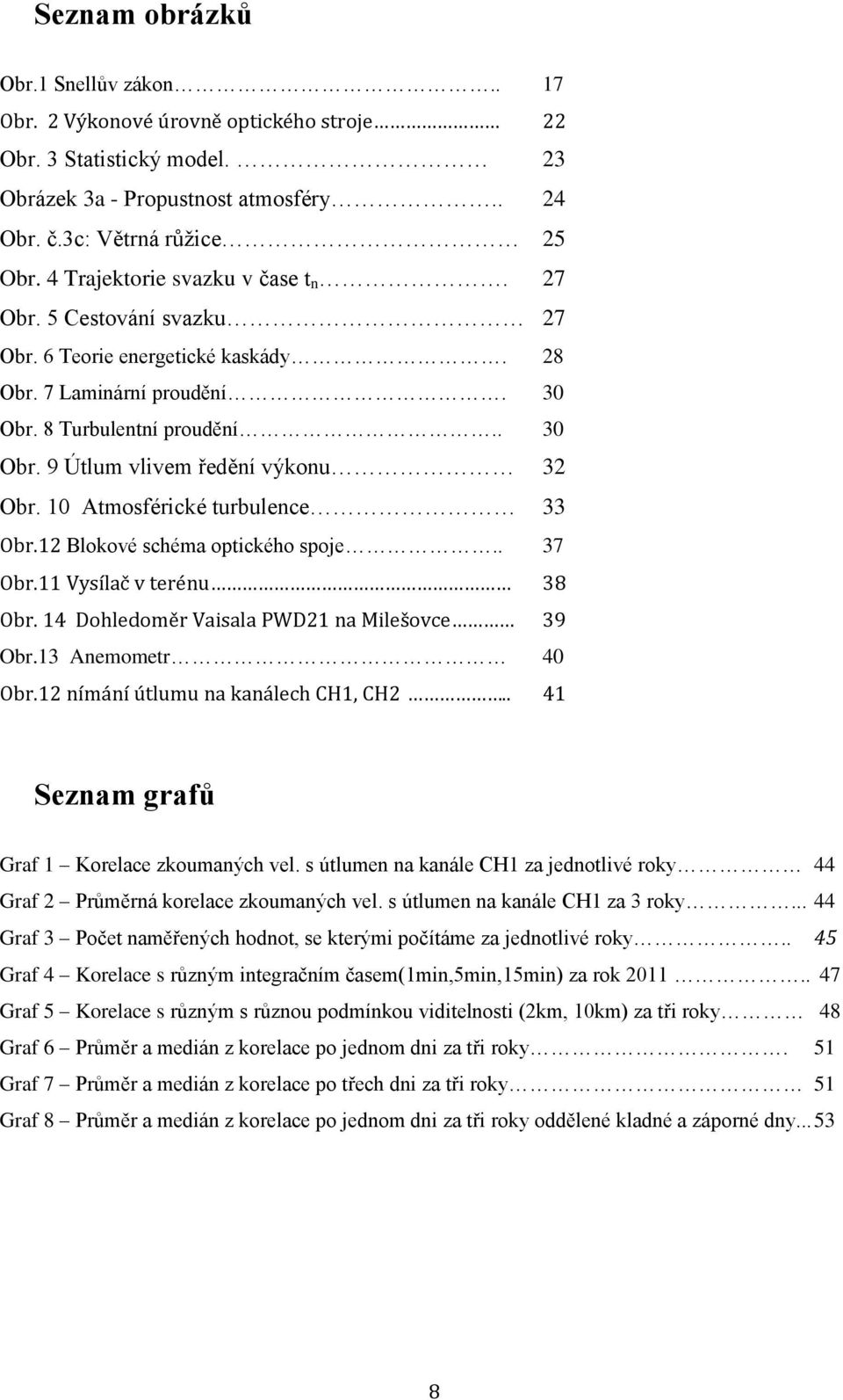 10 Atmosférické turbulence 33 Obr.12 Blokové schéma optického spoje.. 37 Obr.11 Vysílač v terénu 38 Obr. 14 Dohledoměr Vaisala PWD21 na Milešovce 39 Obr.13 Anemometr 40 Obr.
