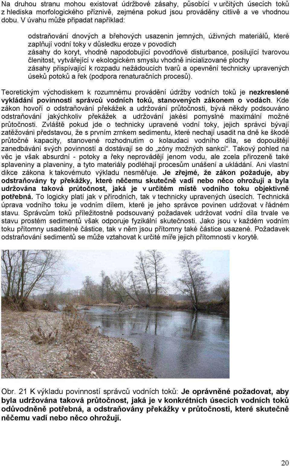 povodňové disturbance, posilující tvarovou členitost, vytvářející v ekologickém smyslu vhodně inicializované plochy zásahy přispívající k rozpadu nežádoucích tvarů a opevnění technicky upravených