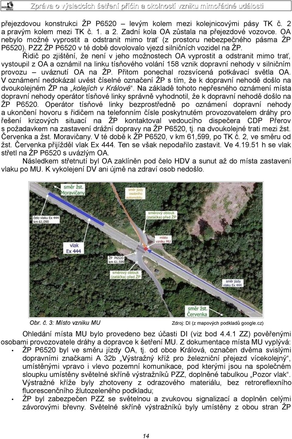 Řidič po zjištění, že není v jeho možnostech OA vyprostit a odstranit mimo trať, vystoupil z OA a oznámil na linku tísňového volání 158 vznik dopravní nehody v silničním provozu uváznutí OA na ŽP.