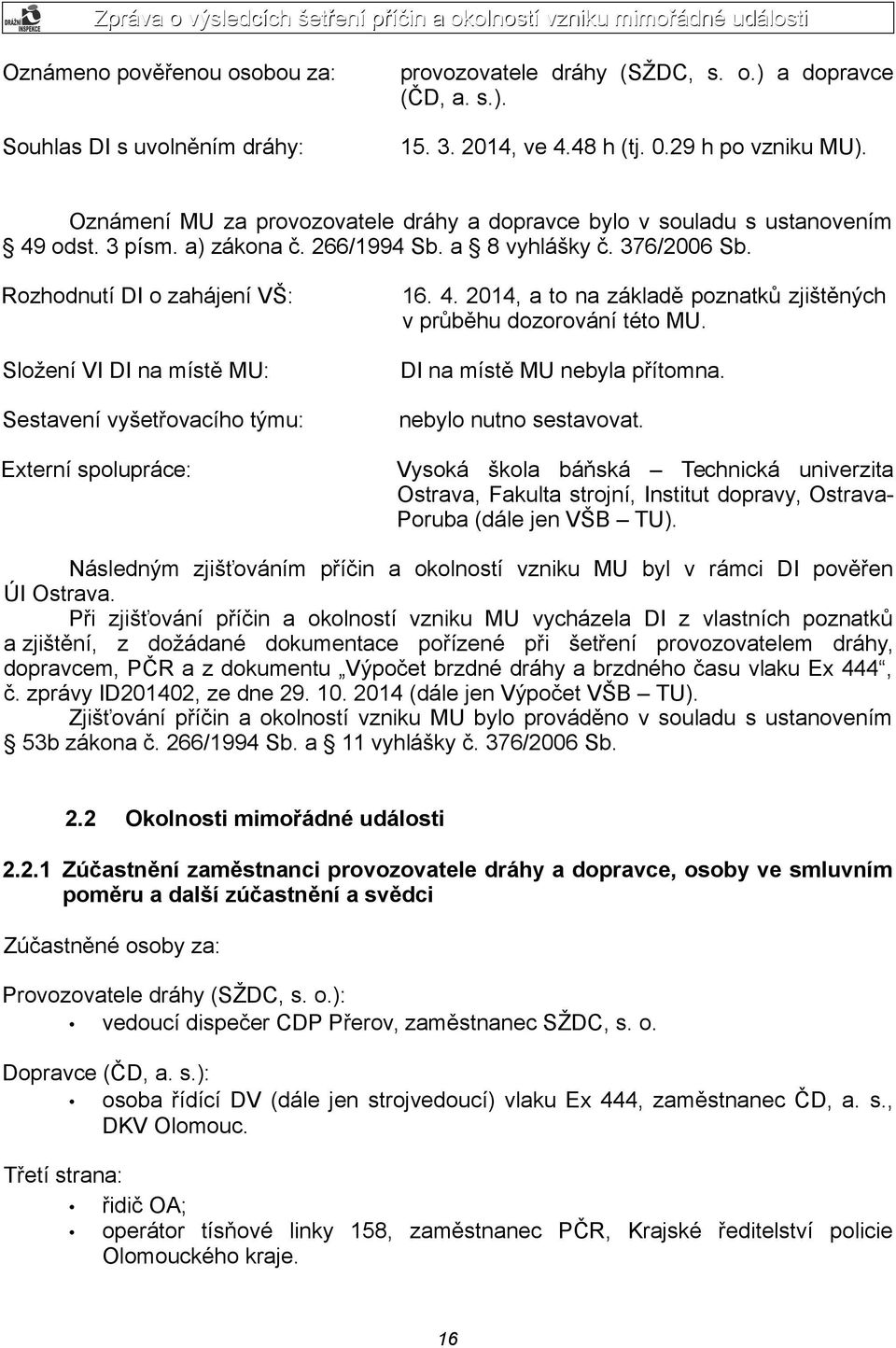 Rozhodnutí DI o zahájení VŠ: Složení VI DI na místě MU: Sestavení vyšetřovacího týmu: Externí spolupráce: 16. 4. 2014, a to na základě poznatků zjištěných v průběhu dozorování této MU.