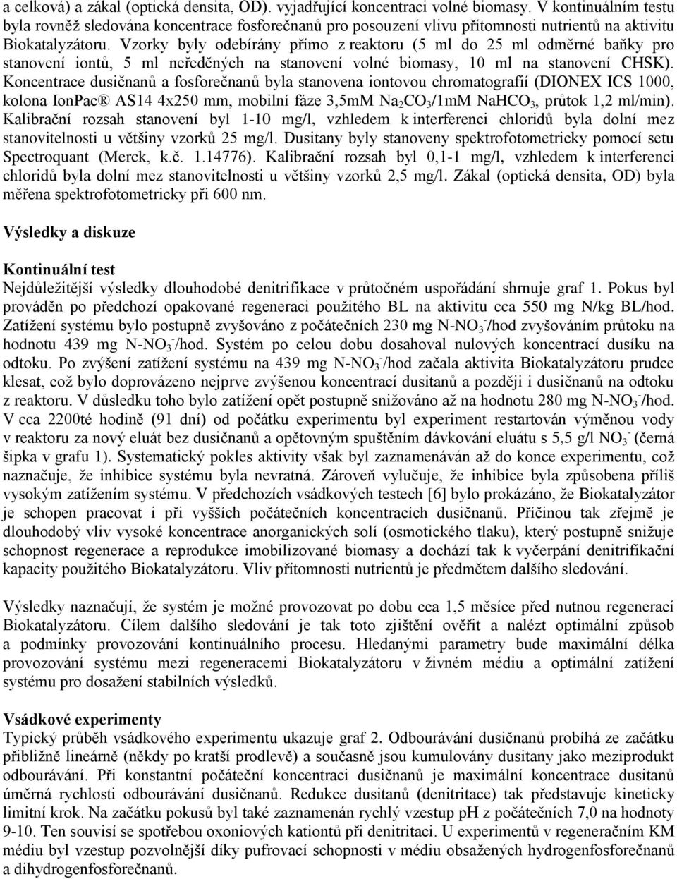 Vzorky byly odebírány přímo z reaktoru (5 ml do 25 ml odměrné baňky pro stanovení iontů, 5 ml neředěných na stanovení volné biomasy, 10 ml na stanovení CHSK).