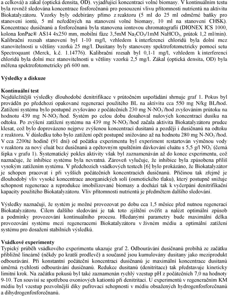 Vzorky byly odebírány přímo z reaktoru (5 ml do 25 ml odměrné baňky pro stanovení iontů, 5 ml neředěných na stanovení volné biomasy, 10 ml na stanovení CHSK).