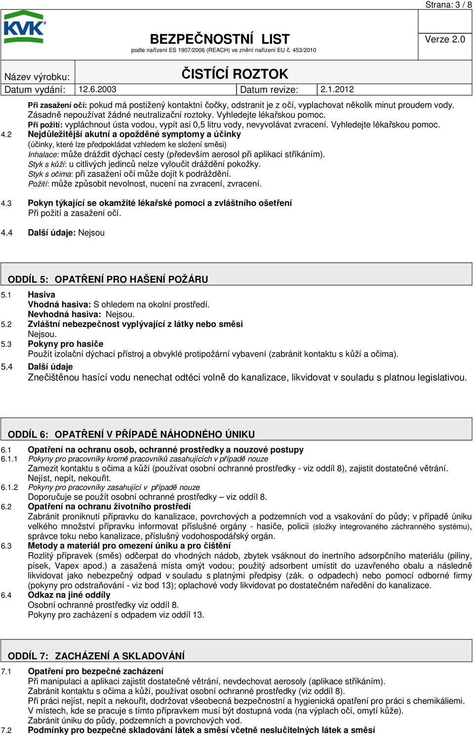 2 Nejdůležitější akutní a opožděné symptomy a účinky (účinky, které lze předpokládat vzhledem ke složení směsi) Inhalace: může dráždit dýchací cesty (především aerosol při aplikaci stříkáním).