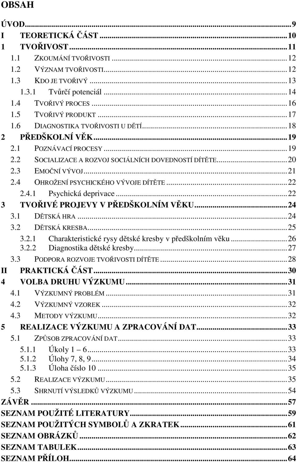 4 OHROŽENÍ PSYCHICKÉHO VÝVOJE DÍTĚTE...22 2.4.1 Psychická deprivace...22 3 TVOŘIVÉ PROJEVY V PŘEDŠKOLNÍM VĚKU...24 3.1 DĚTSKÁ HRA...24 3.2 DĚTSKÁ KRESBA...25 3.2.1 Charakteristické rysy dětské kresby v předškolním věku.