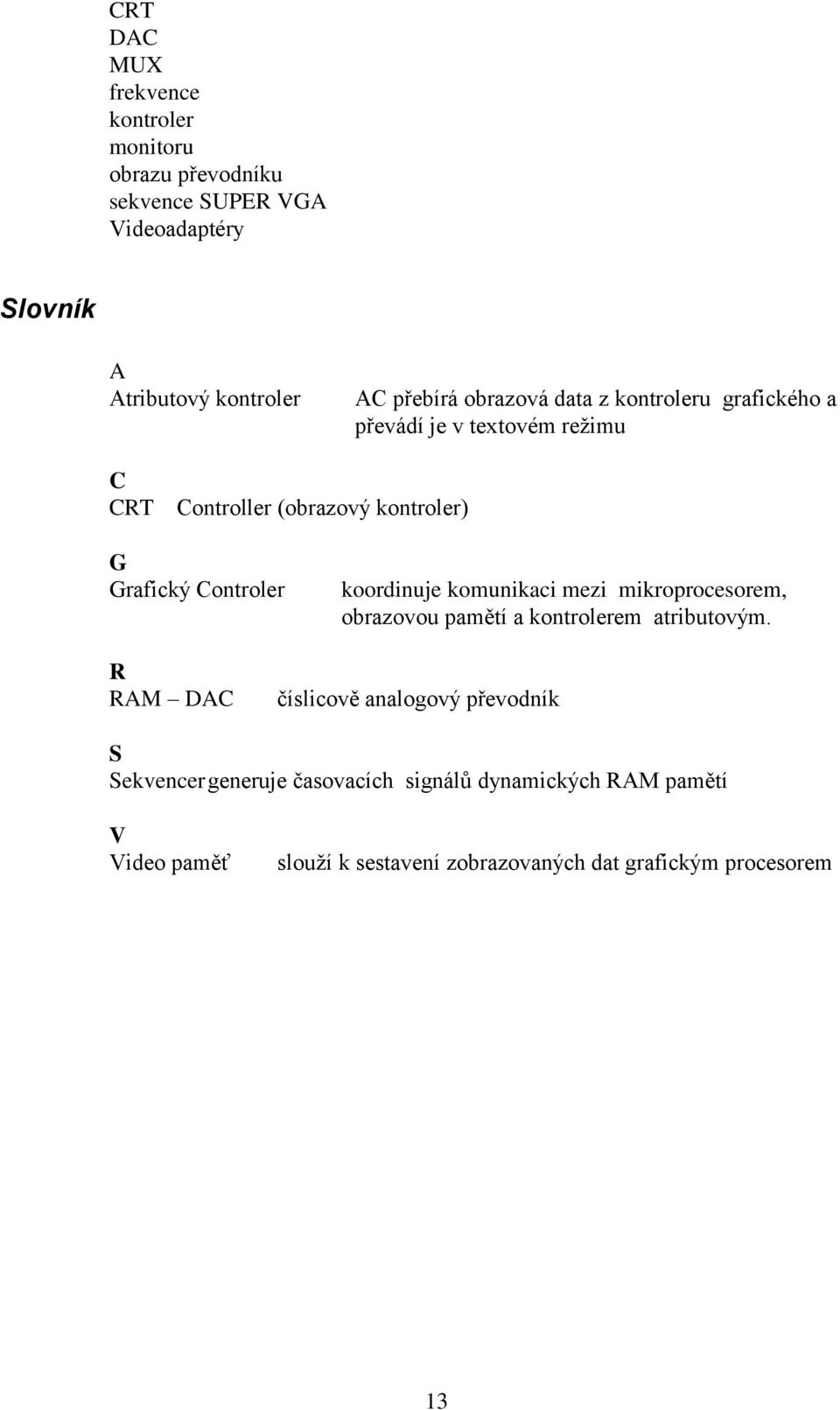 Controler koordinuje komunikaci mezi mikroprocesorem, obrazovou pamětí a kontrolerem atributovým.