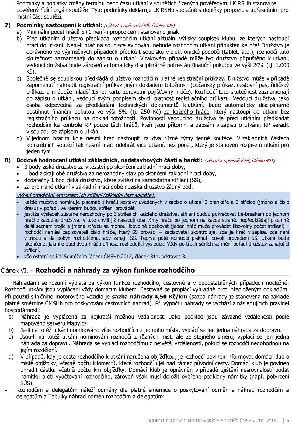 7) Podmínky nastoupení k utkání: (výklad a upřesnění SŘ, článku 306) a) Minimální počet hráčů 5+1 není-li propozicemi stanoveno jinak b) Před utkáním družstvo předkládá rozhodčím utkání aktuální