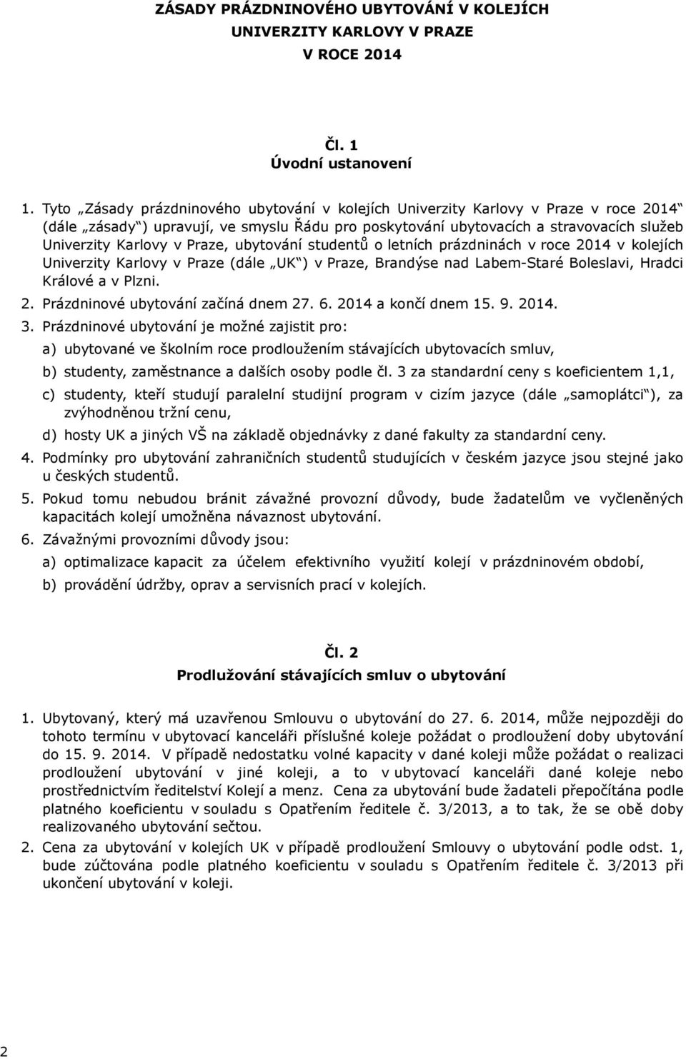 Praze, ubytování studentů o letních prázdninách v roce 2014 v kolejích Univerzity Karlovy v Praze (dále UK ) v Praze, Brandýse nad Labem-Staré Boleslavi, Hradci Králové a v Plzni. 2. Prázdninové ubytování začíná dnem 27.