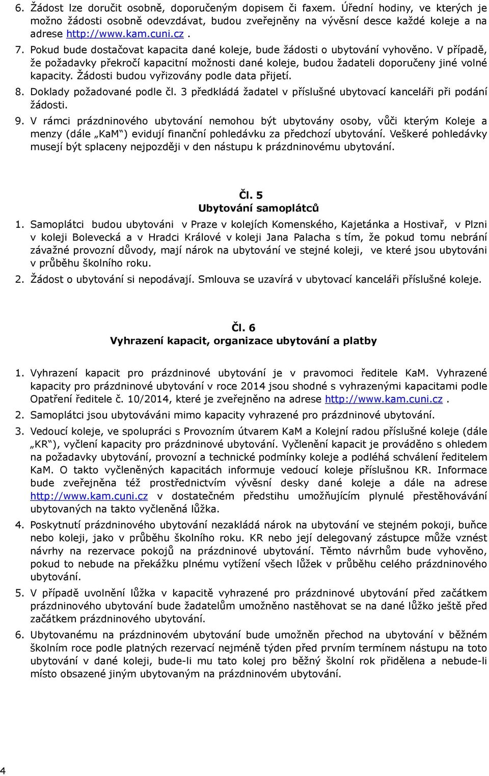 V případě, že požadavky překročí kapacitní možnosti dané koleje, budou žadateli doporučeny jiné volné kapacity. Žádosti budou vyřizovány podle data přijetí. 8. Doklady požadované podle čl.