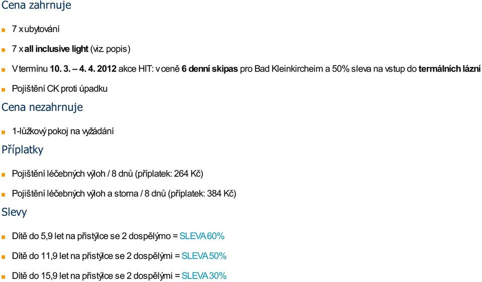 nezahrnuje 1-lůžkový pokoj na vyžádání Příplatky Pojištění léčebných výloh / 8 dnů (příplatek: 264 Kč) Pojištění léčebných výloh a storna /