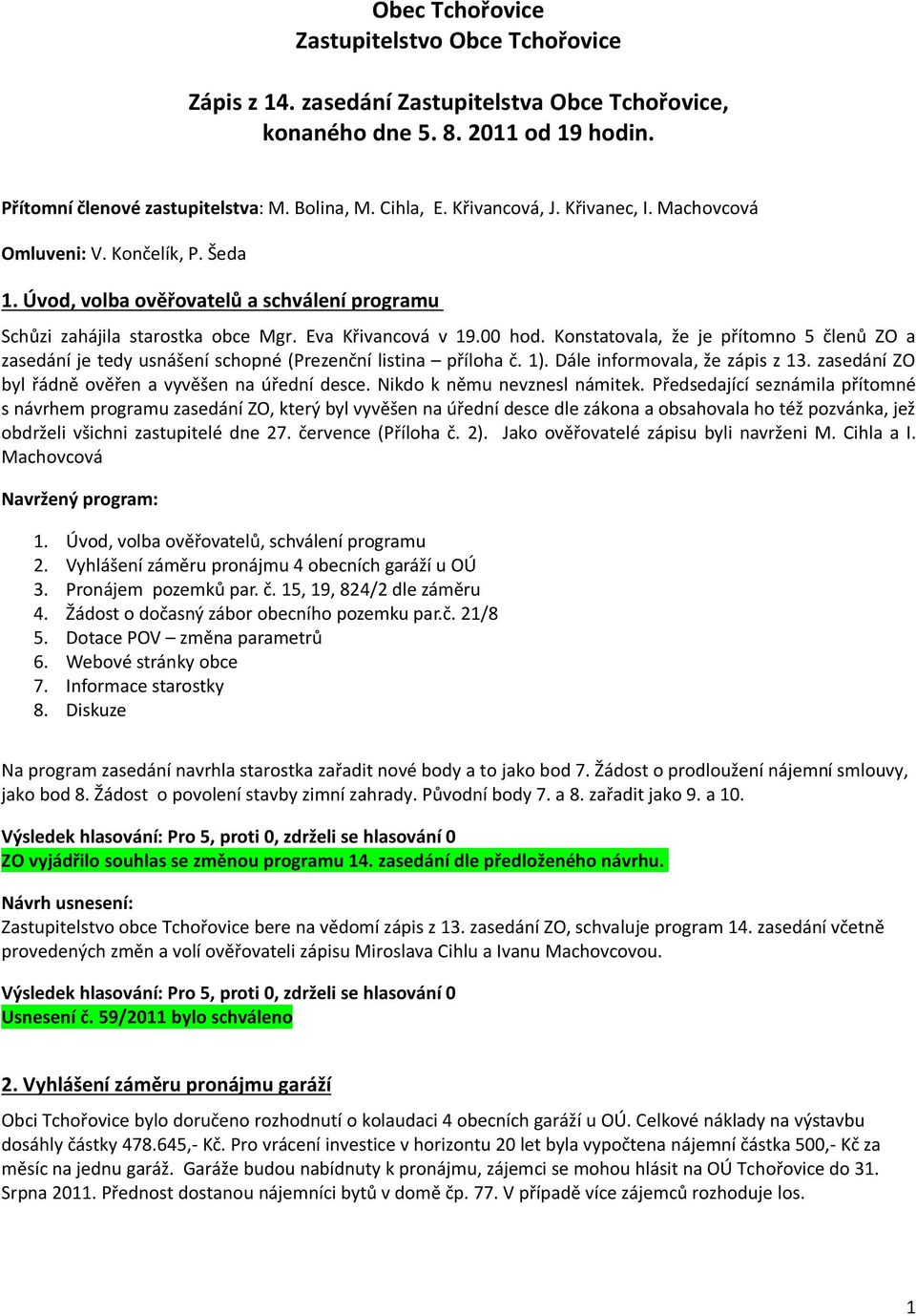 Konstatovala, že je přítomno 5 členů ZO a zasedání je tedy usnášení schopné (Prezenční listina příloha č. 1). Dále informovala, že zápis z 13. zasedání ZO byl řádně ověřen a vyvěšen na úřední desce.
