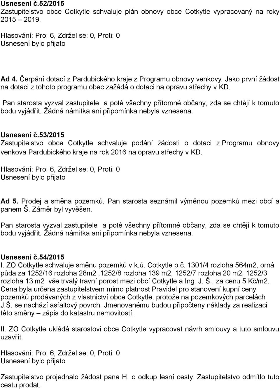 53/2015 Zastupitelstvo obce Cotkytle schvaluje podání žádosti o dotaci z Programu obnovy venkova Pardubického kraje na rok 2016 na opravu střechy v KD. Ad 5. Prodej a směna pozemků.