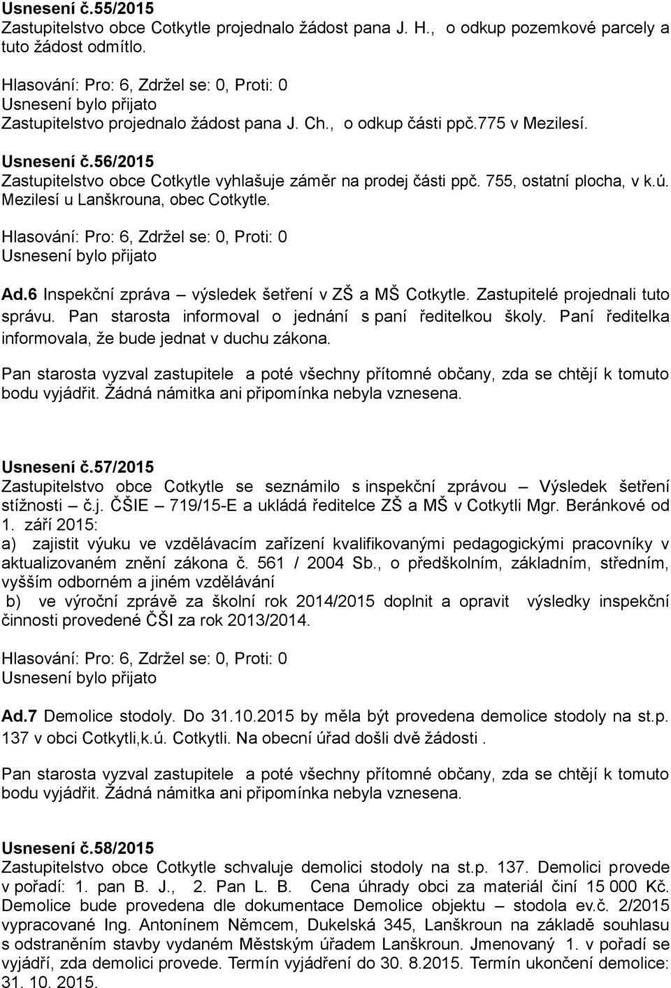 6 Inspekční zpráva výsledek šetření v ZŠ a MŠ Cotkytle. Zastupitelé projednali tuto správu. Pan starosta informoval o jednání s paní ředitelkou školy.