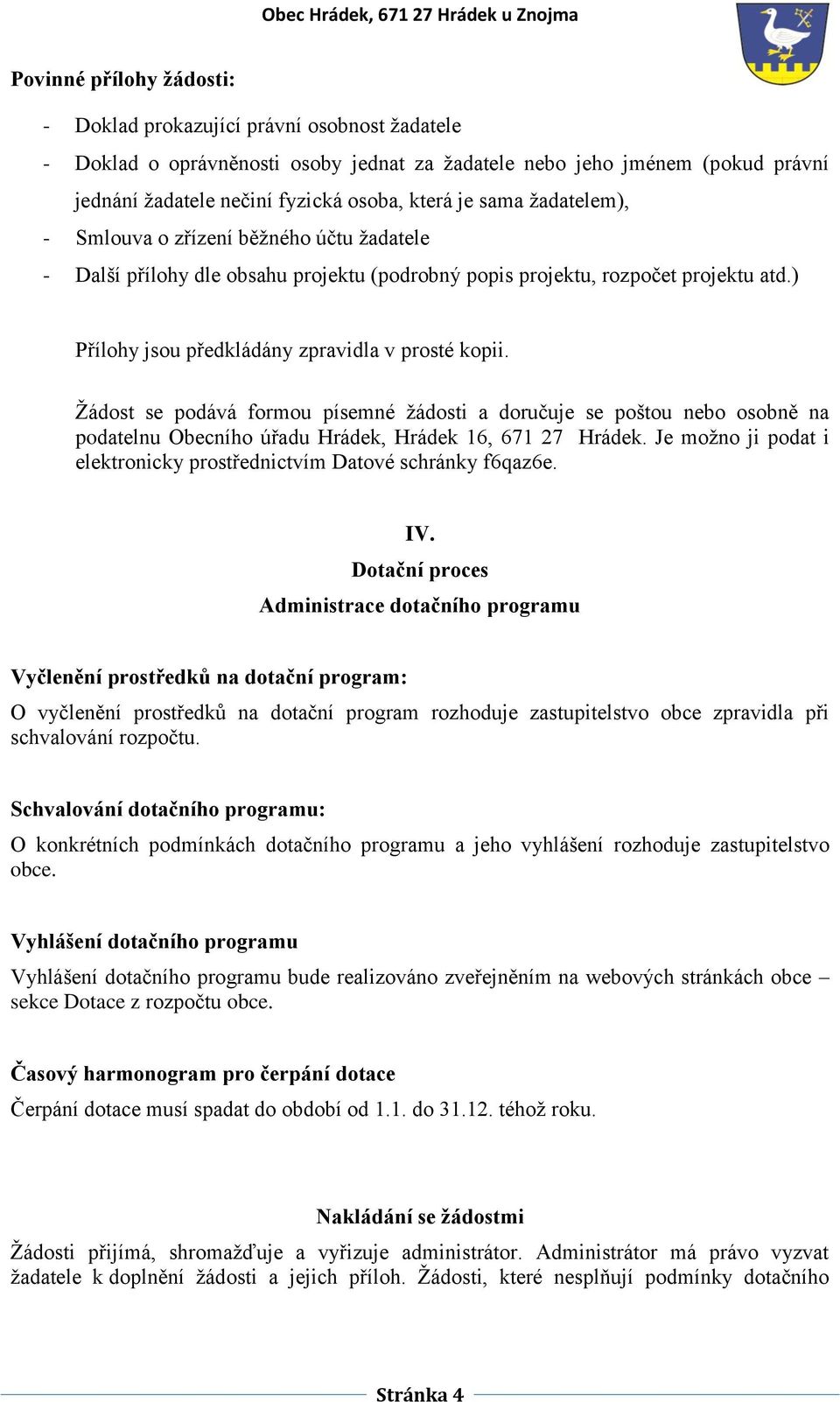 Žádost se podává formou písemné žádosti a doručuje se poštou nebo osobně na podatelnu Obecního úřadu Hrádek, Hrádek 16, 671 27 Hrádek.