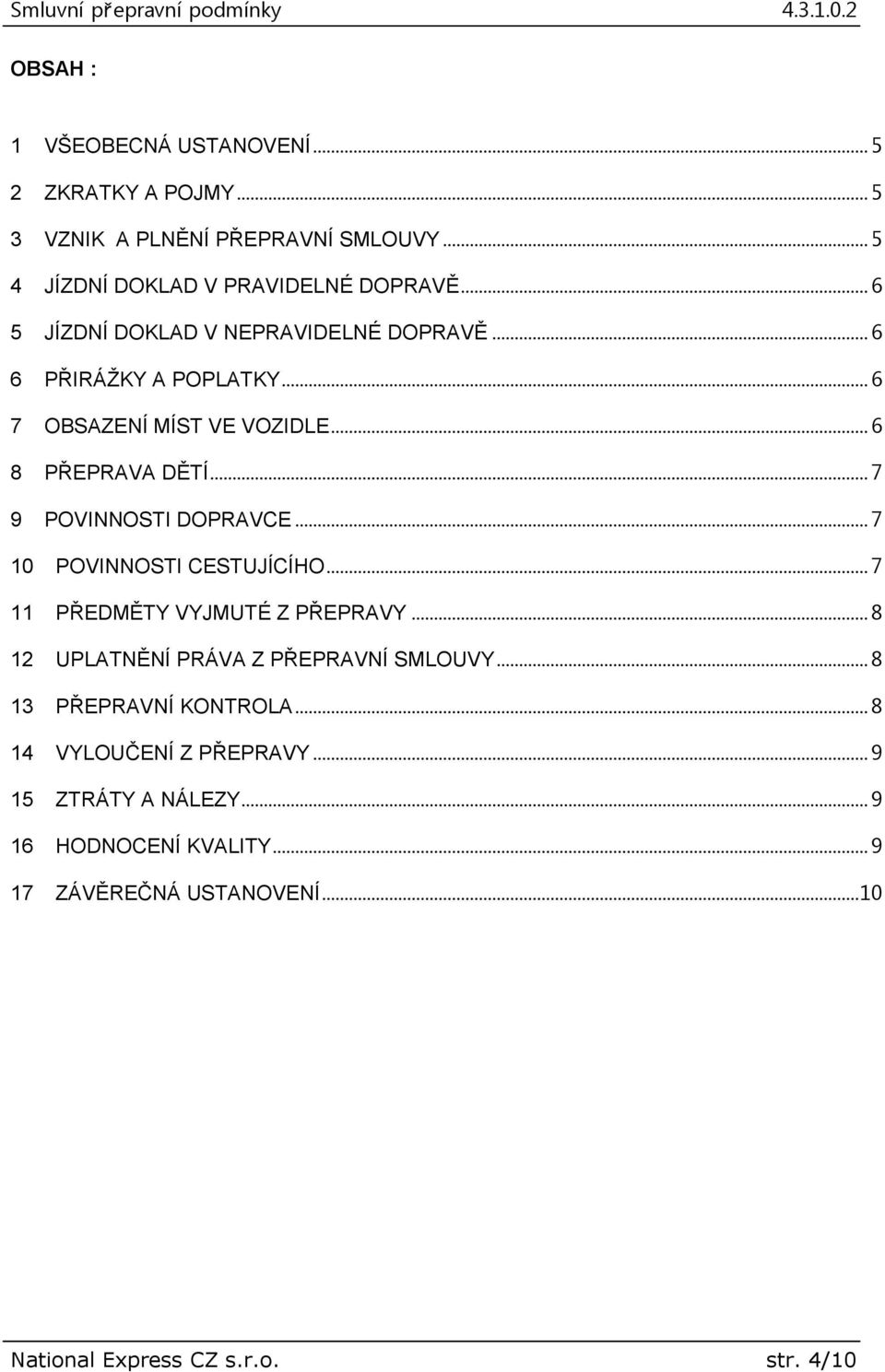 .. 7 9 POVINNOSTI DOPRAVCE... 7 10 POVINNOSTI CESTUJÍCÍHO... 7 11 PŘEDMĚTY VYJMUTÉ Z PŘEPRAVY... 8 12 UPLATNĚNÍ PRÁVA Z PŘEPRAVNÍ SMLOUVY.