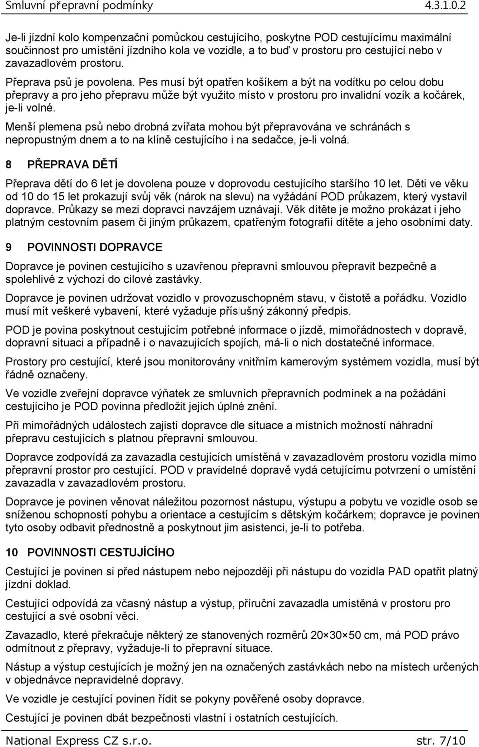 Menší plemena psů nebo drobná zvířata mohou být přepravována ve schránách s nepropustným dnem a to na klíně cestujícího i na sedačce, je-li volná.