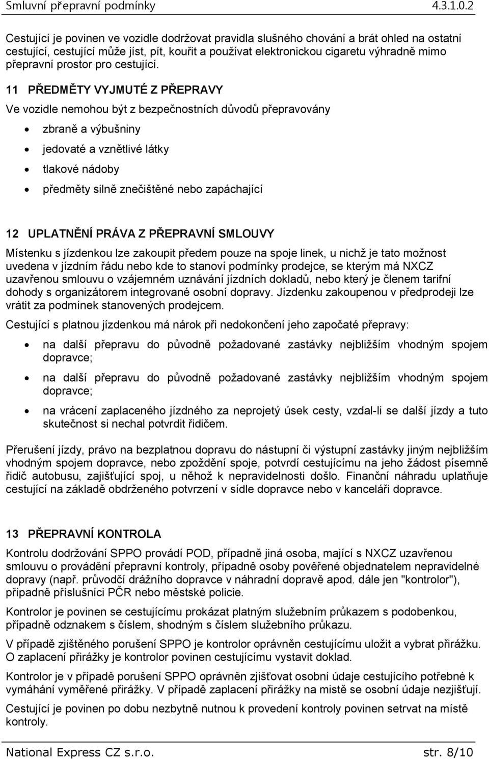 11 PŘEDMĚTY VYJMUTÉ Z PŘEPRAVY Ve vozidle nemohou být z bezpečnostních důvodů přepravovány zbraně a výbušniny jedovaté a vznětlivé látky tlakové nádoby předměty silně znečištěné nebo zapáchající 12