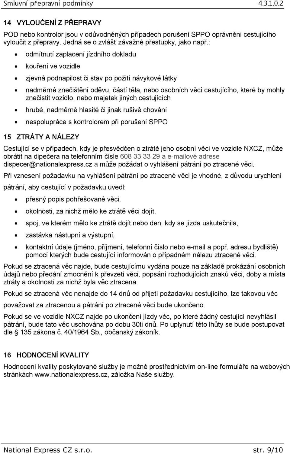 znečistit vozidlo, nebo majetek jiných cestujících hrubé, nadměrně hlasité či jinak rušivé chování nespolupráce s kontrolorem při porušení SPPO 15 ZTRÁTY A NÁLEZY Cestující se v případech, kdy je