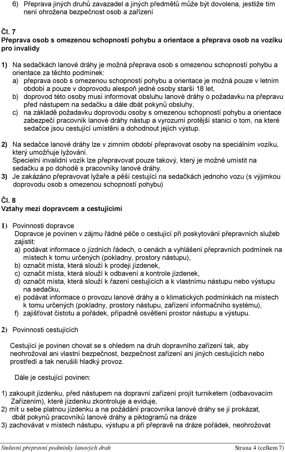 podmínek: a) přeprava osob s omezenou schopností pohybu a orientace je možná pouze v letním období a pouze v doprovodu alespoň jedné osoby starší 18 let, b) doprovod této osoby musí informovat