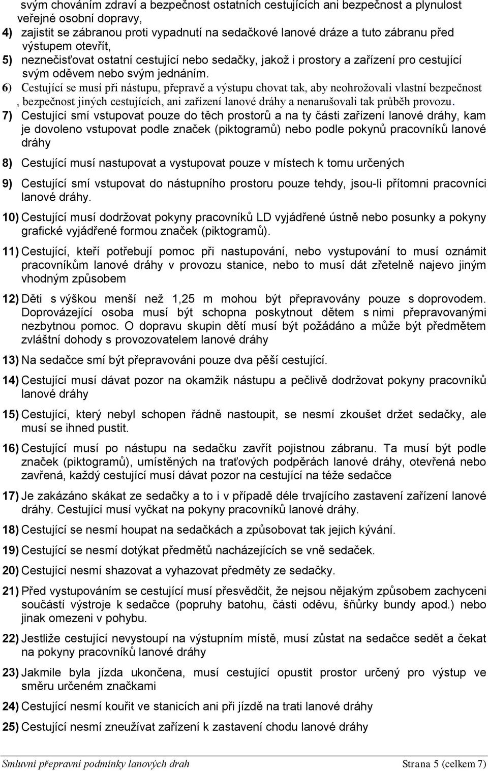 6) Cestující se musí při nástupu, přepravě a výstupu chovat tak, aby neohrožovali vlastní bezpečnost, bezpečnost jiných cestujících, ani zařízení lanové dráhy a nenarušovali tak průběh provozu.
