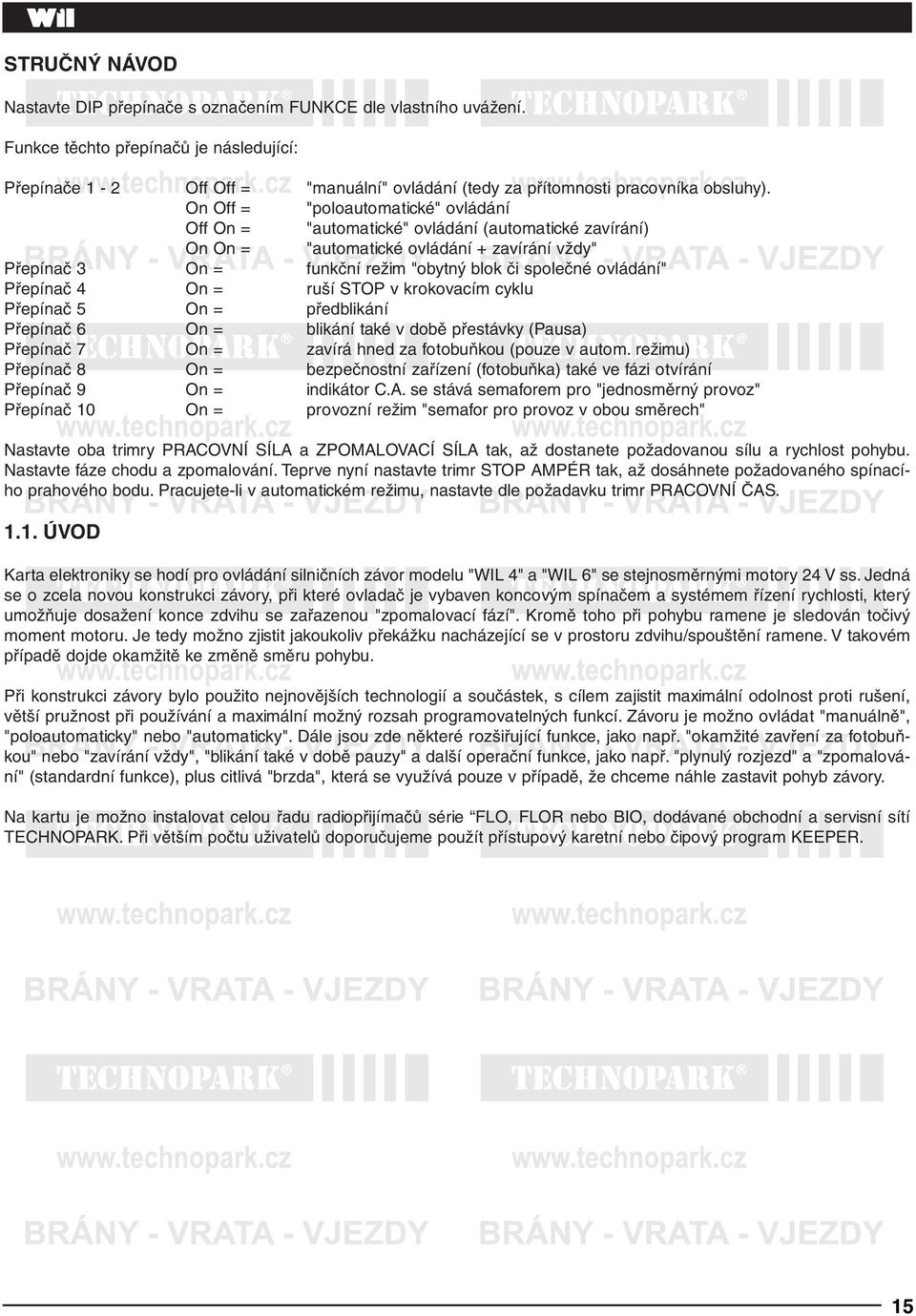 On Off = "poloautomatické" ovládání Off On = "automatické" ovládání (automatické zavírání) On On = "automatické ovládání + zavírání vždy" Přepínač 3 On = funkční režim "obytný blok či společné