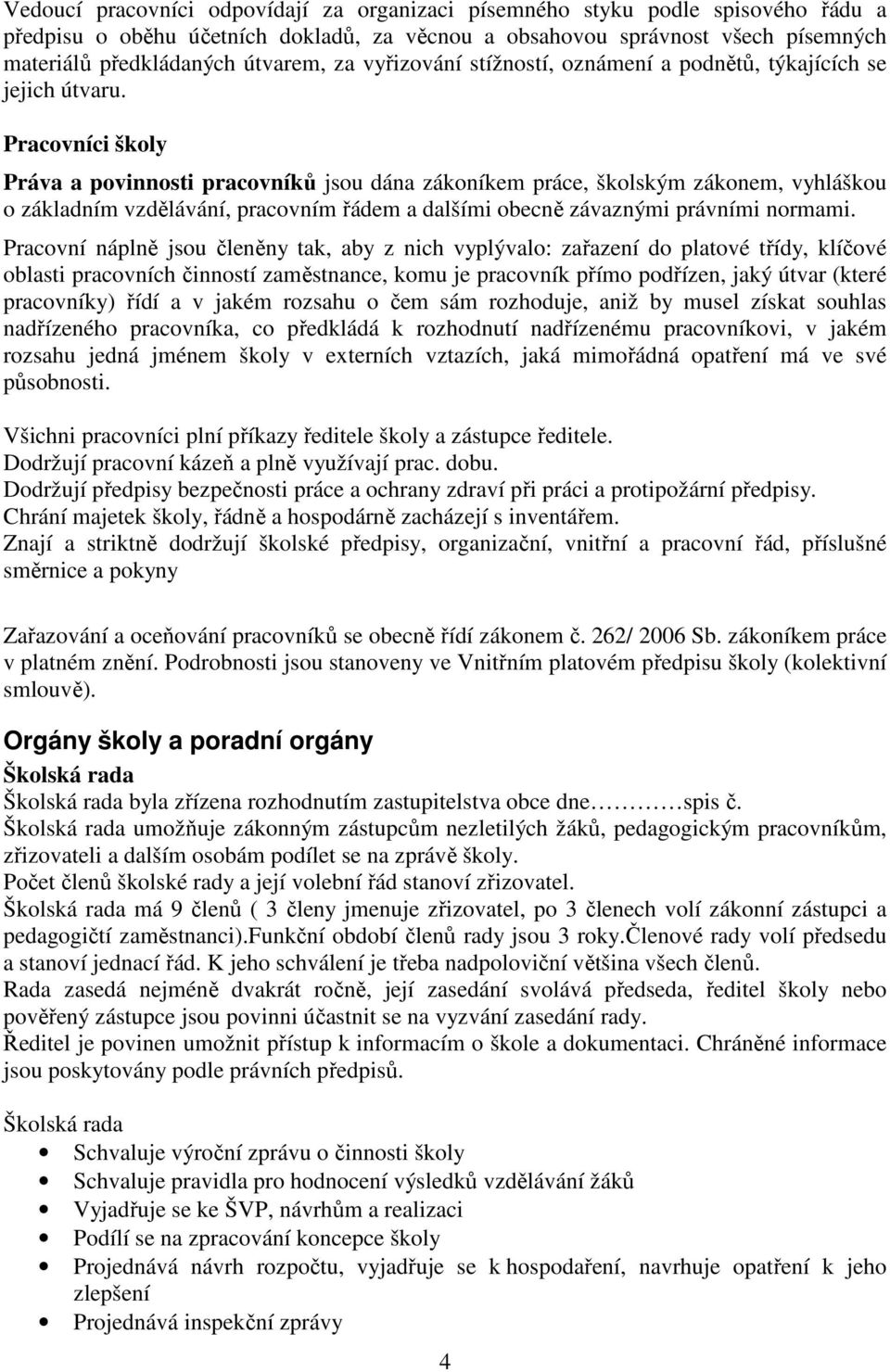 Pracovníci školy Práva a povinnosti pracovníků jsou dána zákoníkem práce, školským zákonem, vyhláškou o základním vzdělávání, pracovním řádem a dalšími obecně závaznými právními normami.