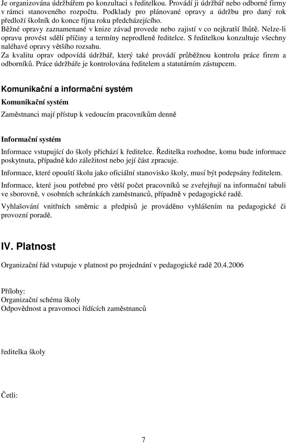 Nelze-li opravu provést sdělí příčiny a termíny neprodleně ředitelce. S ředitelkou konzultuje všechny naléhavé opravy většího rozsahu.