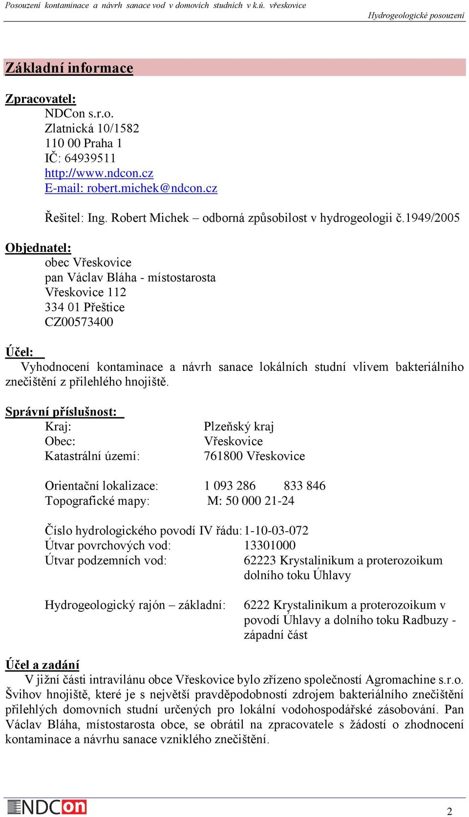 1949/2005 Objednatel: obec Vřeskovice pan Václav Bláha - místostarosta Vřeskovice 112 334 01 Přeštice CZ00573400 Účel: Vyhodnocení kontaminace a návrh sanace lokálních studní vlivem bakteriálního