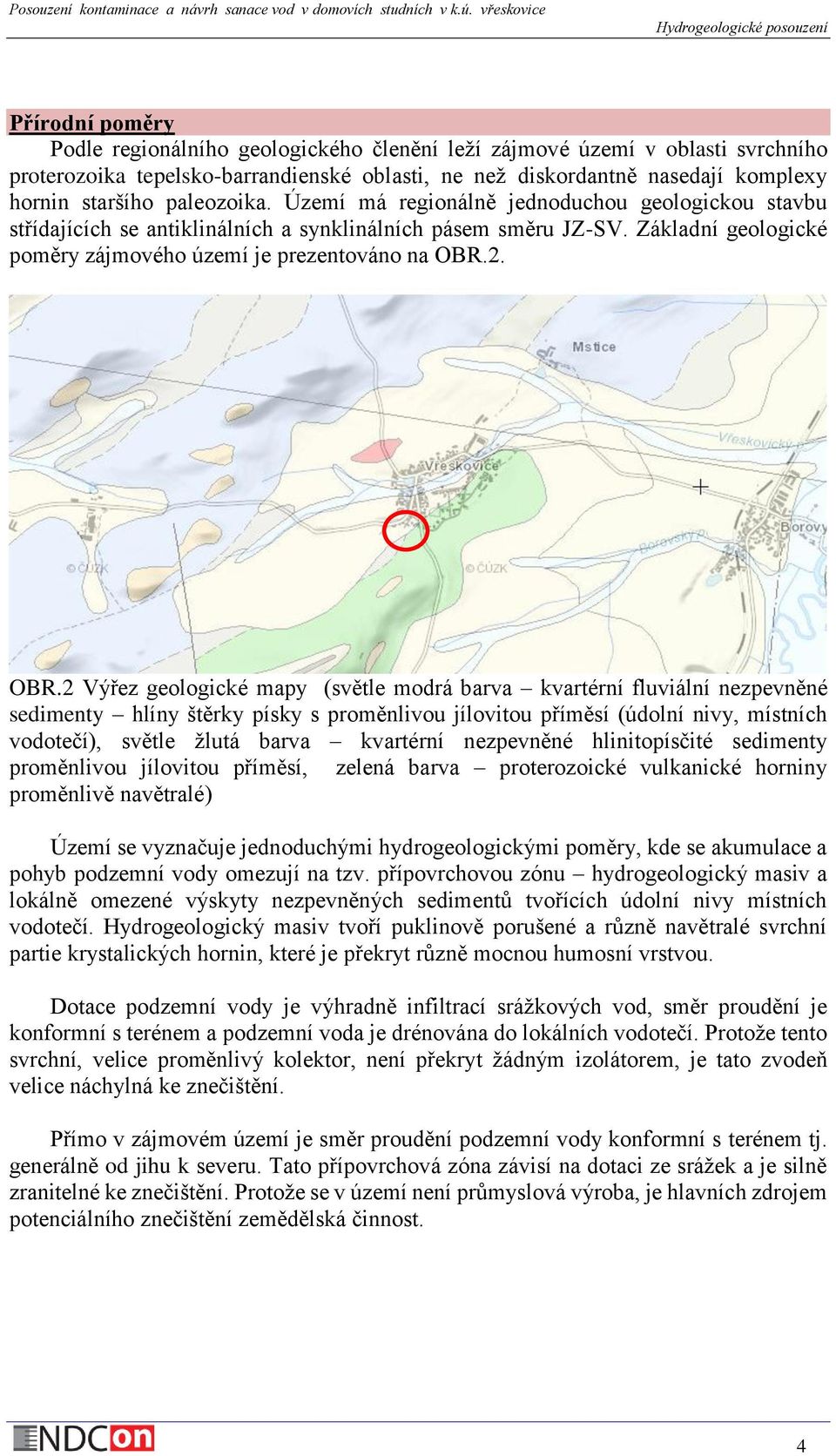 OBR.2 Výřez geologické mapy (světle modrá barva kvartérní fluviální nezpevněné sedimenty hlíny štěrky písky s proměnlivou jílovitou příměsí (údolní nivy, místních vodotečí), světle žlutá barva