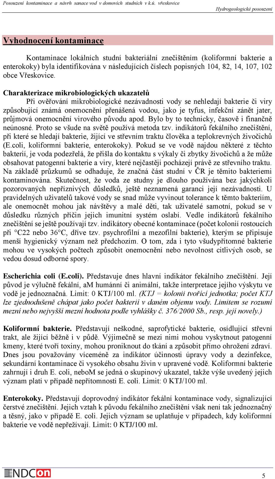 Charakterizace mikrobiologických ukazatelů Při ověřování mikrobiologické nezávadnosti vody se nehledají bakterie či viry způsobující známá onemocnění přenášená vodou, jako je tyfus, infekční zánět