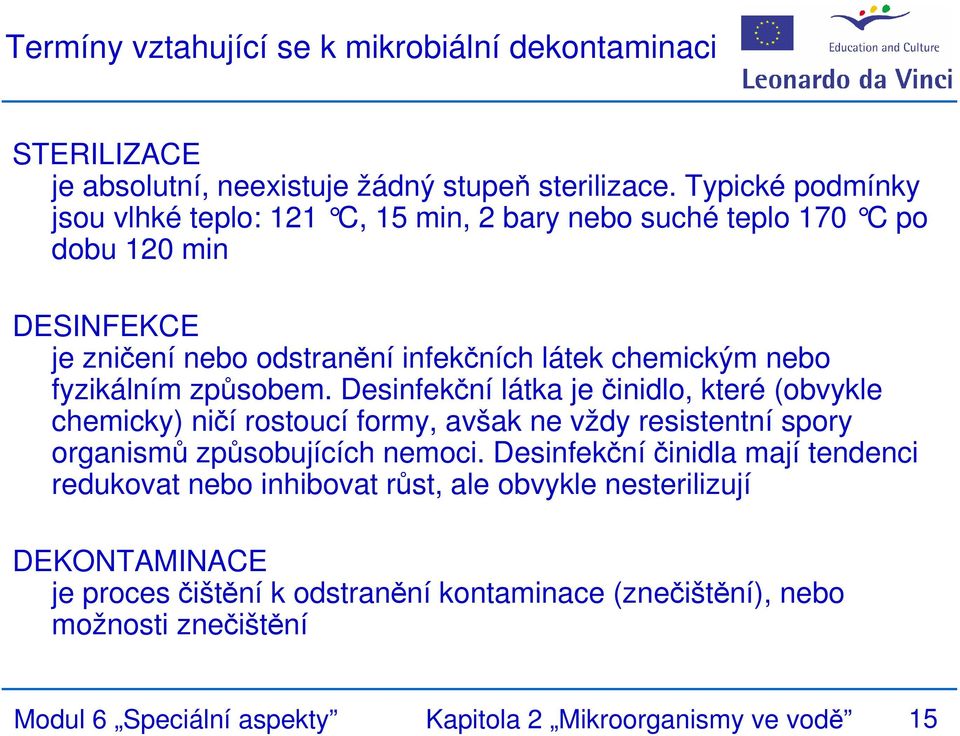 fyzikálním způsobem. Desinfekční látka je činidlo, které (obvykle chemicky) ničí rostoucí formy, avšak ne vždy resistentní spory organismů způsobujících nemoci.