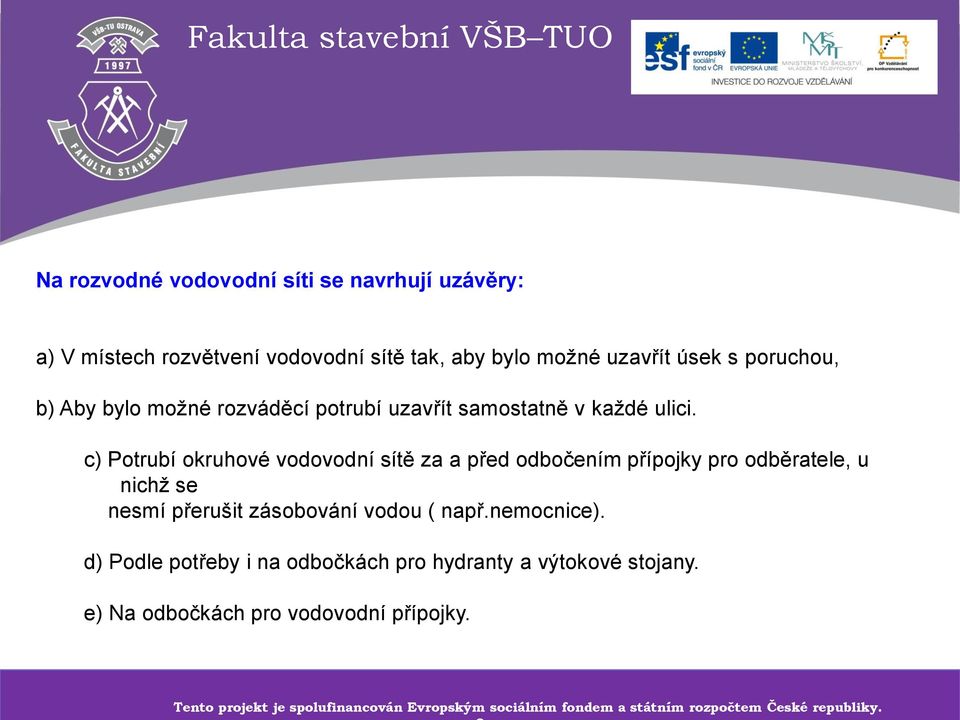 c) Potrubí okruhové vodovodní sítě za a před odbočením přípojky pro odběratele, u nichž se nesmí přerušit zásobování vodou ( např.nemocnice).