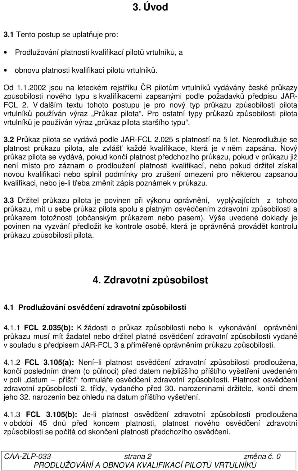 Pro ostatní typy průkazů způsobilosti pilota vrtulníků je používán výraz průkaz pilota staršího typu. 3.2 Průkaz pilota se vydává podle JAR-FCL 2.025 s platností na 5 let.